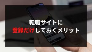 転職サイトに登録だけしておくメリット