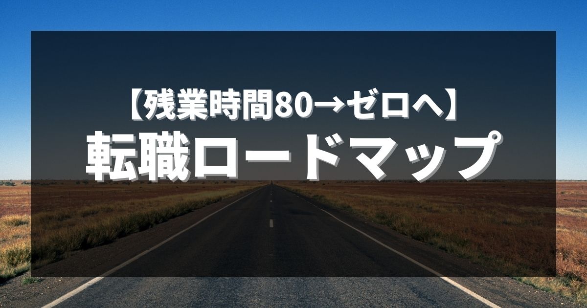 【残業時間80→ゼロへ】転職ロードマップ